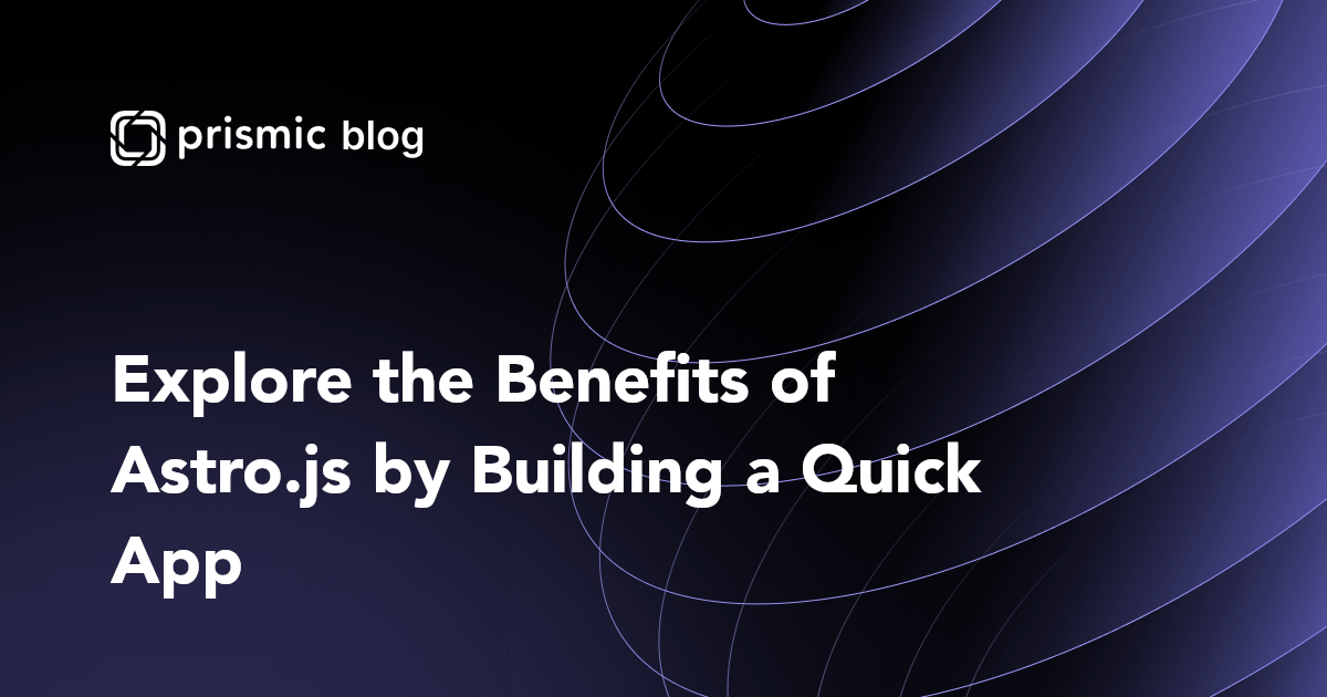 Astro.js Tutorial Explore Astro's Benefits Prismic